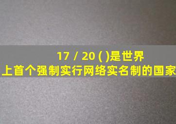 17 / 20 ( )是世界上首个强制实行网络实名制的国家